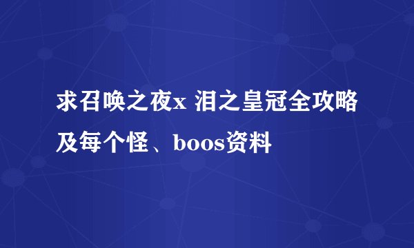 求召唤之夜x 泪之皇冠全攻略及每个怪、boos资料