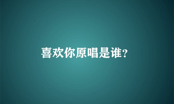 喜欢你原唱是谁？