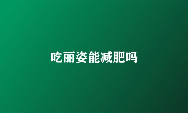 吃丽姿能减肥吗
