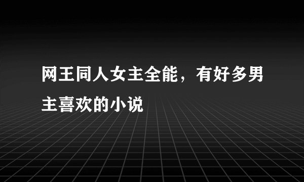 网王同人女主全能，有好多男主喜欢的小说
