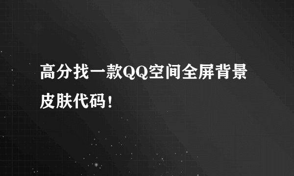 高分找一款QQ空间全屏背景皮肤代码！