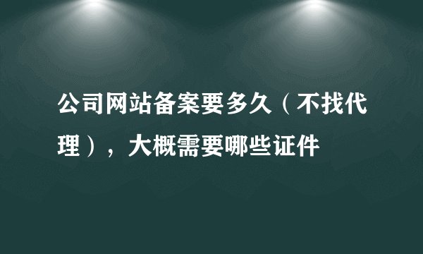 公司网站备案要多久（不找代理），大概需要哪些证件
