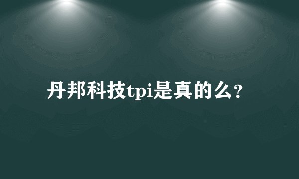 丹邦科技tpi是真的么？