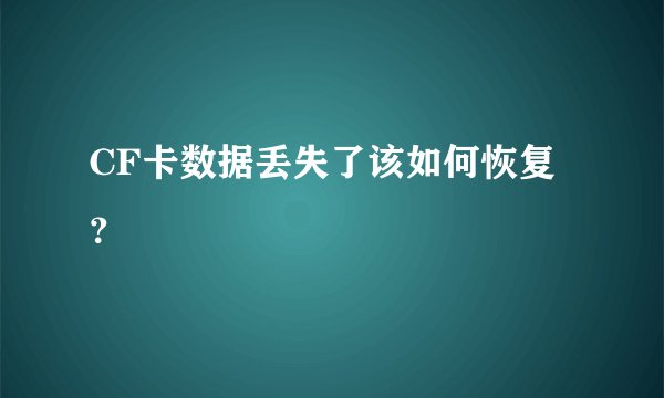 CF卡数据丢失了该如何恢复?