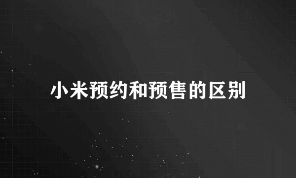 小米预约和预售的区别