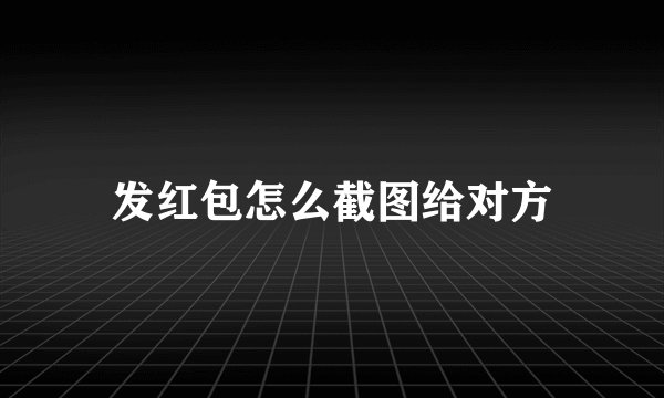 发红包怎么截图给对方