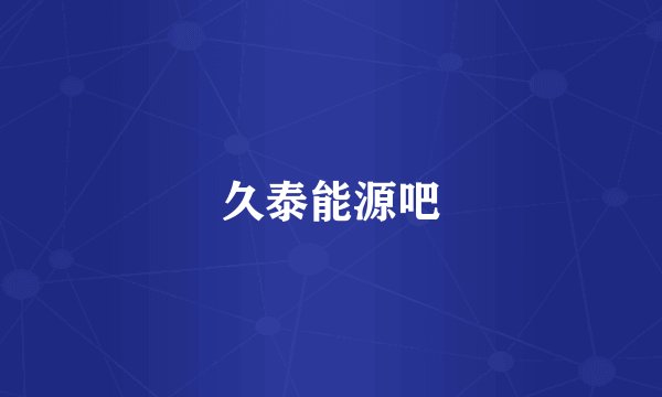 久泰能源吧
