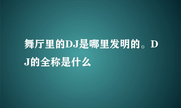 舞厅里的DJ是哪里发明的。DJ的全称是什么