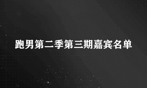 跑男第二季第三期嘉宾名单