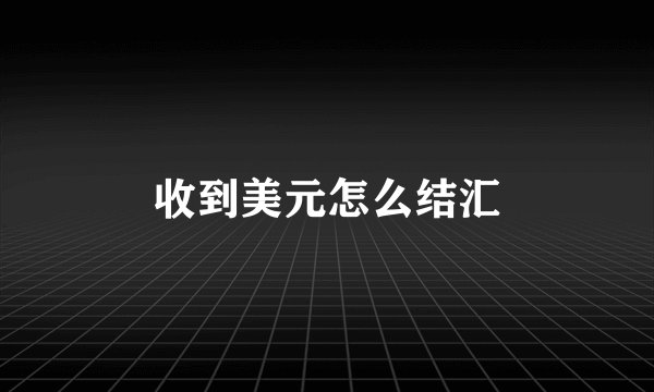 收到美元怎么结汇