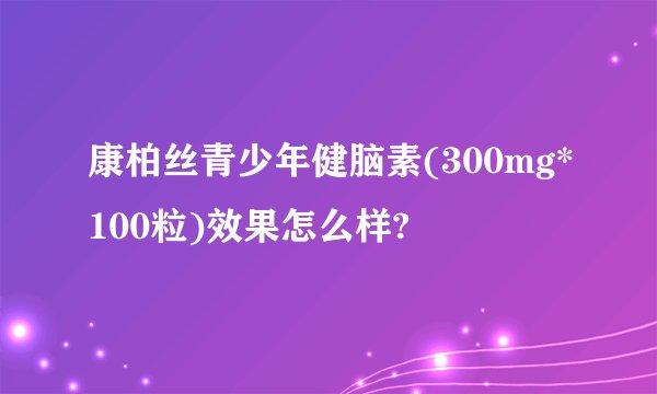 康柏丝青少年健脑素(300mg*100粒)效果怎么样?
