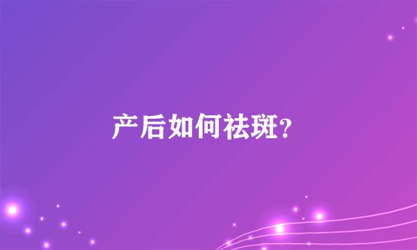 产后如何祛斑？