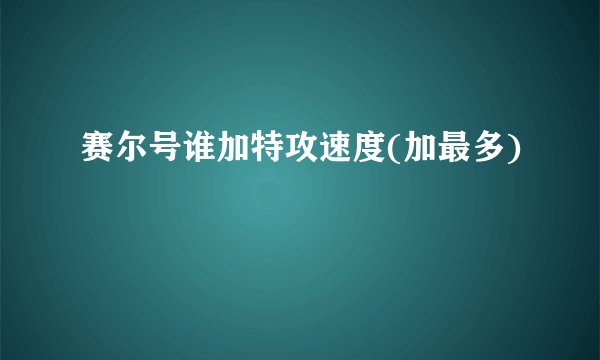 赛尔号谁加特攻速度(加最多)
