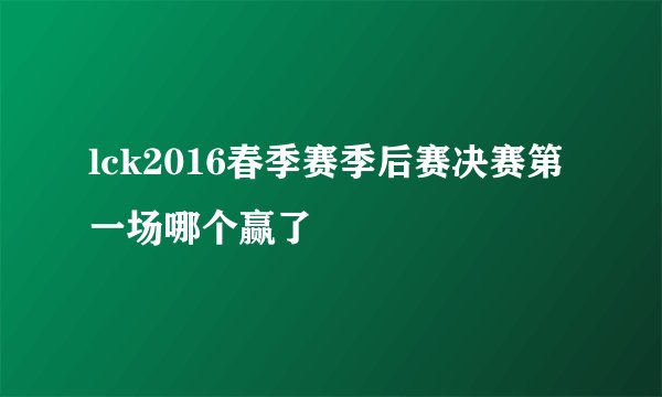 lck2016春季赛季后赛决赛第一场哪个赢了