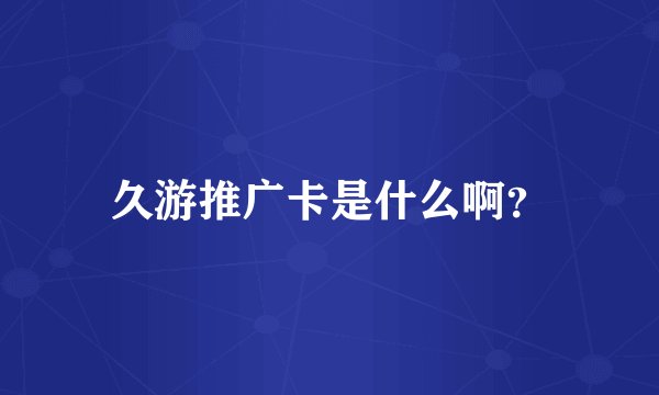久游推广卡是什么啊？