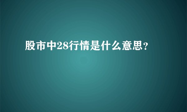 股市中28行情是什么意思？