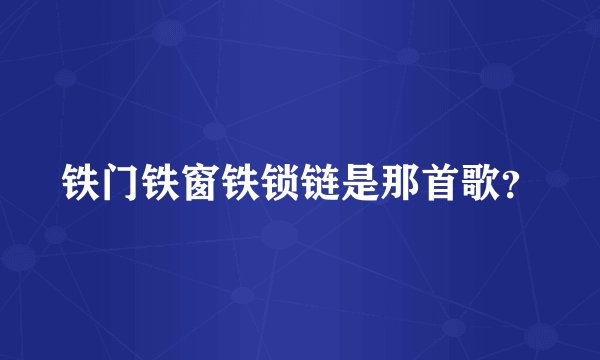 铁门铁窗铁锁链是那首歌？