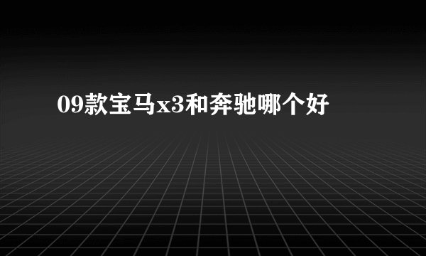 09款宝马x3和奔驰哪个好