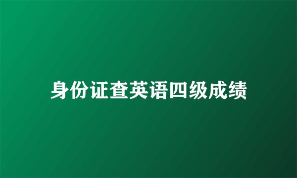 身份证查英语四级成绩