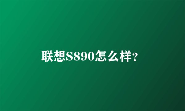 联想S890怎么样？