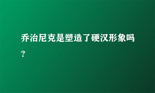 乔治尼克是塑造了硬汉形象吗？