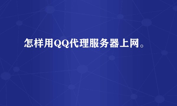 怎样用QQ代理服务器上网。