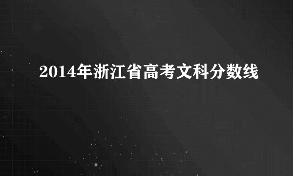 2014年浙江省高考文科分数线