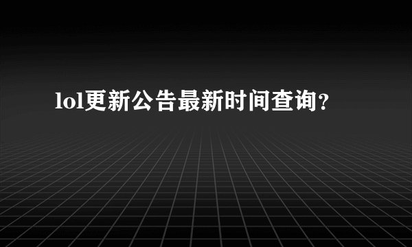 lol更新公告最新时间查询？