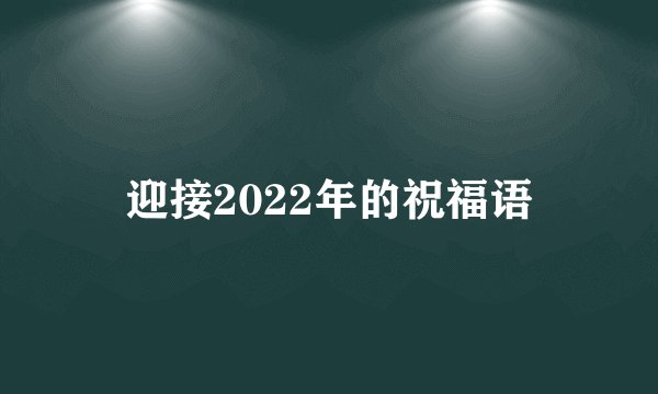 迎接2022年的祝福语
