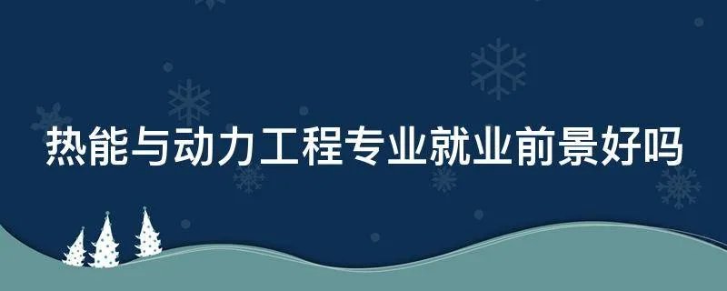 热能与动力工程专业就业前景好吗
