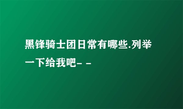 黑锋骑士团日常有哪些.列举一下给我吧- -