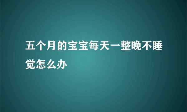 五个月的宝宝每天一整晚不睡觉怎么办