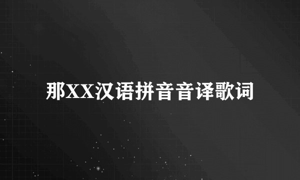 那XX汉语拼音音译歌词