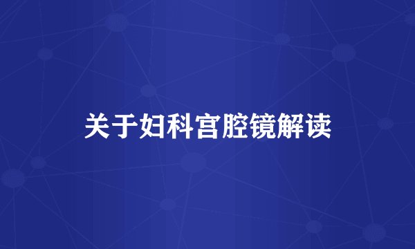 关于妇科宫腔镜解读