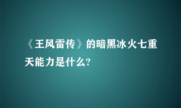 《王风雷传》的暗黑冰火七重天能力是什么?