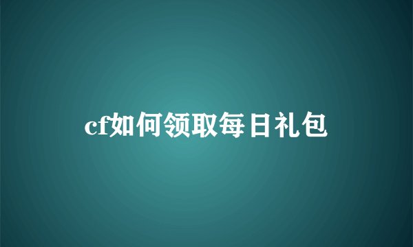 cf如何领取每日礼包