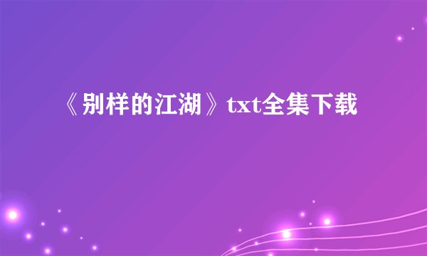 《别样的江湖》txt全集下载