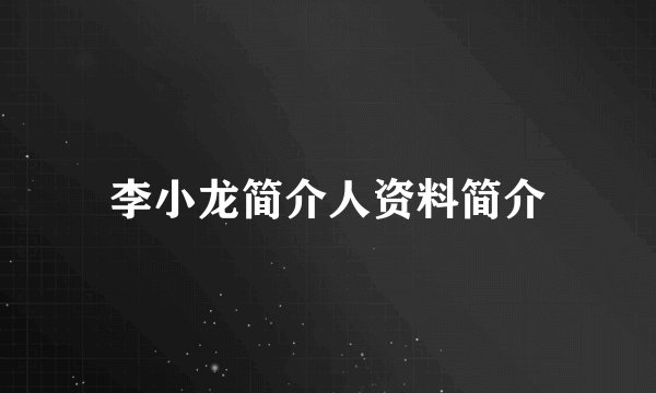 李小龙简介人资料简介
