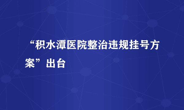 “积水潭医院整治违规挂号方案”出台