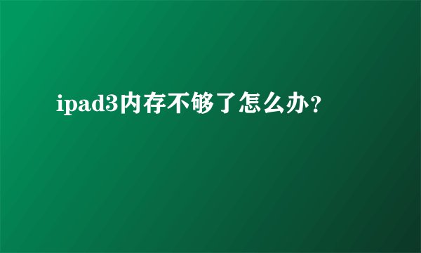 ipad3内存不够了怎么办？