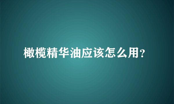橄榄精华油应该怎么用？