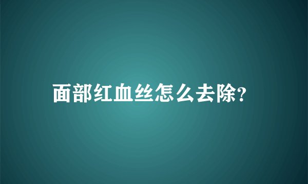 面部红血丝怎么去除？