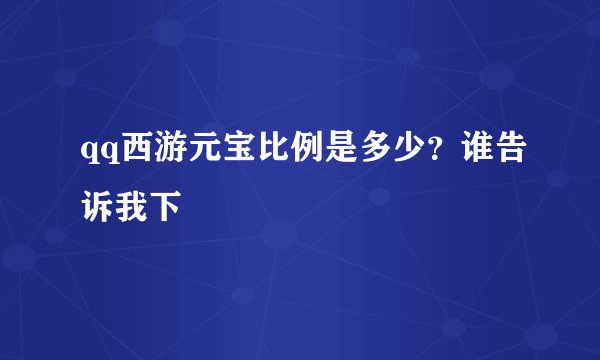 qq西游元宝比例是多少？谁告诉我下