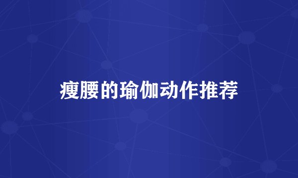 瘦腰的瑜伽动作推荐