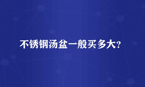 不锈钢汤盆一般买多大？