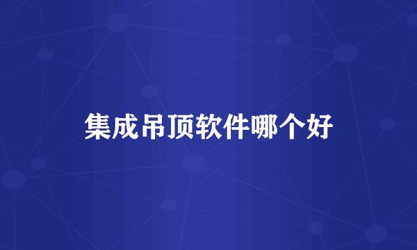 集成吊顶软件哪个好