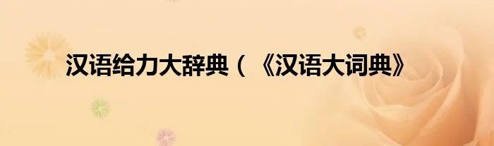 汉语给力大辞典（《汉语大词典》