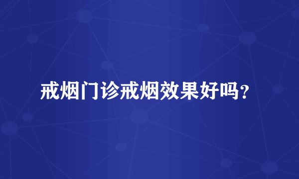 戒烟门诊戒烟效果好吗？