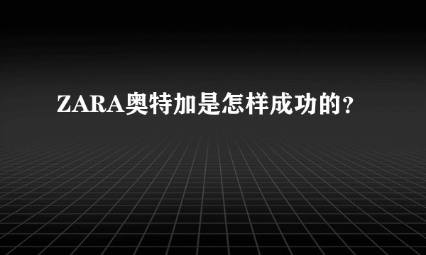 ZARA奥特加是怎样成功的？