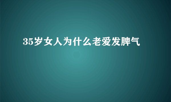 35岁女人为什么老爱发脾气